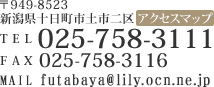 949-8523
V\sys
TEL 025-758-3111
FAX 025-758-3116
MAIL futabaya@lily.ocn.ne.jp
